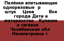 Пелёнки впитывающие одноразовые (р. 60*90, 30 штук) › Цена ­ 400 - Все города Дети и материнство » Купание и гигиена   . Челябинская обл.,Нязепетровск г.